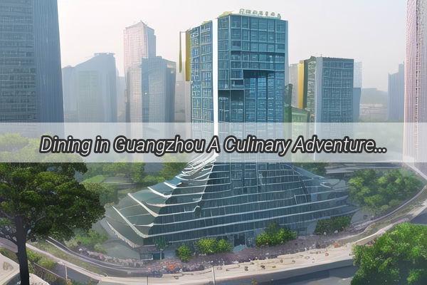 Dining in Guangzhou A Culinary Adventure Without the Guide